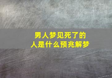 男人梦见死了的人是什么预兆解梦,男人梦见死了的人是什么预兆解梦女人