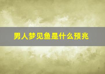 男人梦见鱼是什么预兆,男人梦见鱼5种征兆要发财