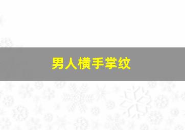 男人横手掌纹,男生手掌纹路多命运好吗