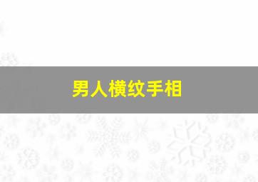 男人横纹手相,男人横纹手相图解