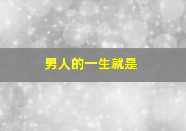 男人的一生就是,男人的一生就是付出的一生