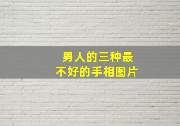 男人的三种最不好的手相图片,男人的三种最不好的手相图片大全