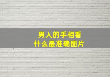 男人的手相看什么最准确图片,男人的手相看什么最准确图片女人