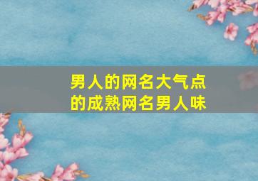 男人的网名大气点的成熟网名男人味