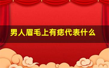 男人眉毛上有痣代表什么,男人眉毛上有痣代表什么图解