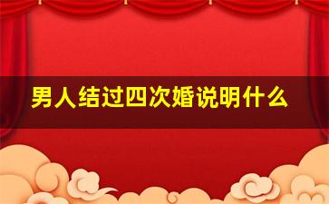 男人结过四次婚说明什么,男人结过几次婚说明什么