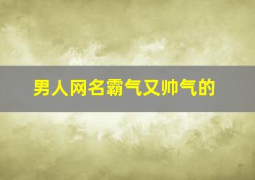 男人网名霸气又帅气的,qq名字男生霸气帅气好听的网名