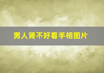 男人肾不好看手相图片,男人肾不好的面相特征