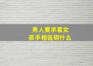 男人要求看女孩手相说明什么,男生要看女生的手