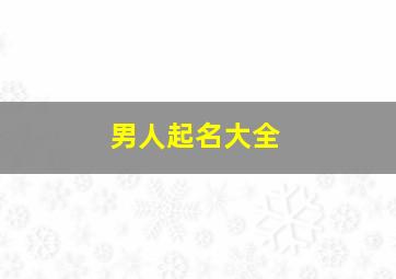 男人起名大全,男性起名字