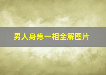 男人身痣一相全解图片,男人身上痣相图解吉凶大全