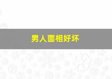 男人面相好坏,男人面相好是什么意思