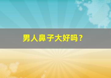 男人鼻子大好吗？,鼻子看相:五种富贵鼻