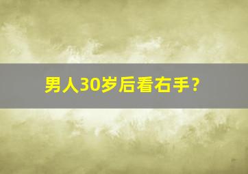 男人30岁后看右手？,男人30岁后看右手还是左手