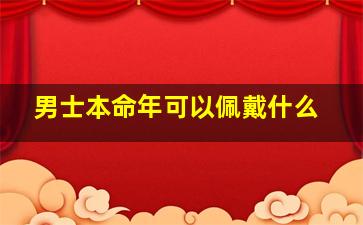 男士本命年可以佩戴什么,男士本命年佩戴什么玉吊坠好