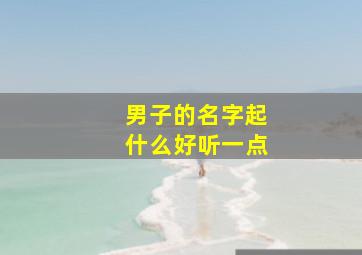 男子的名字起什么好听一点,男子的名字大全