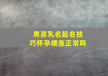 男孩乳名起名技巧怀孕喂涨正常吗,男孩乳名字大全 取名