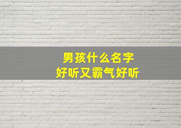 男孩什么名字好听又霸气好听,男孩子的名字有霸气有才华