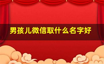 男孩儿微信取什么名字好,男孩微信名叫什么好