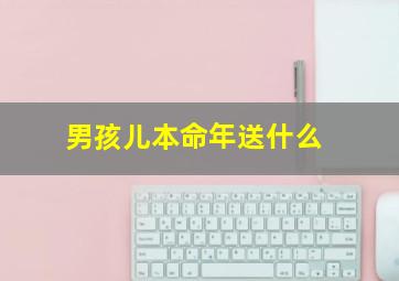 男孩儿本命年送什么,12岁小男孩过本命年送什么礼物好