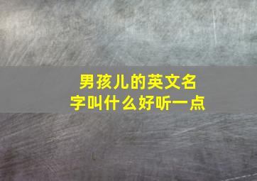 男孩儿的英文名字叫什么好听一点,男孩的英文名字大全