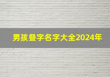 男孩叠字名字大全2024年,男孩名字2024年名字大全叠字