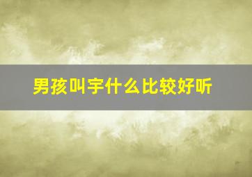 男孩叫宇什么比较好听,男孩子叫宇什么名字