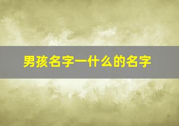 男孩名字一什么的名字,一什么取名字好听男孩