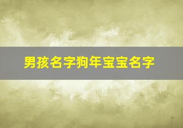 男孩名字狗年宝宝名字,狗年男孩起名字好寓意的字