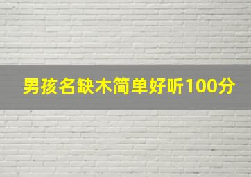 男孩名缺木简单好听100分,缺木的男孩名字1160个