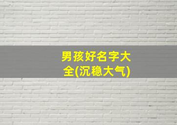 男孩好名字大全(沉稳大气),简单大气的男孩名字