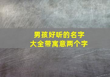 男孩好听的名字大全带寓意两个字,男孩好听的名字大全带寓意两个字霸气