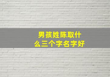 男孩姓陈取什么三个字名字好