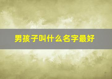 男孩子叫什么名字最好