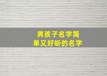 男孩子名字简单又好听的名字,男孩子名字简单又好听的名字男孩乳名