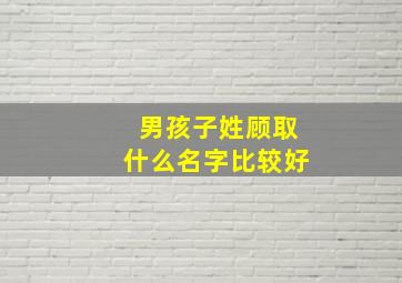 男孩子姓顾取什么名字比较好,男孩子姓顾取什么名字比较好听