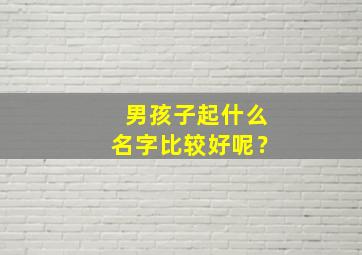 男孩子起什么名字比较好呢？