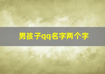 男孩子qq名字两个字,qq名子男生名字两个字