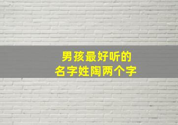 男孩最好听的名字姓陶两个字,男孩最好听的名字姓陶两个字有哪些