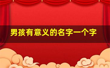 男孩有意义的名字一个字,男孩名字寓意好的汉字