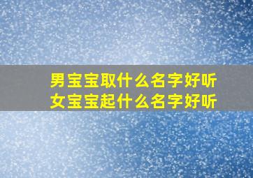 男宝宝取什么名字好听女宝宝起什么名字好听,新生婴儿取什么名字好听