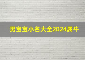 男宝宝小名大全2024属牛,男宝宝小名大全2024属牛