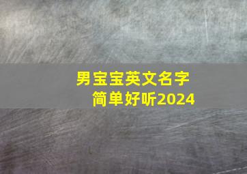 男宝宝英文名字简单好听2024,男宝宝英文名字高端大气