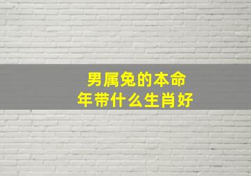 男属兔的本命年带什么生肖好,属兔男戴什么最招财