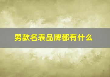 男款名表品牌都有什么,男士名牌表有哪些品种