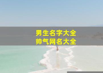 男生名字大全帅气网名大全,男生名字大全帅气网名大全两个字