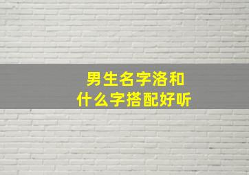 男生名字洛和什么字搭配好听