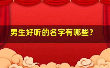 男生好听的名字有哪些？,男生好听的名字都有哪些