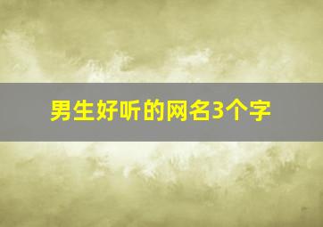 男生好听的网名3个字,好听的网名男生三个字