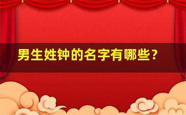 男生姓钟的名字有哪些？,姓钟男孩有涵养的名字